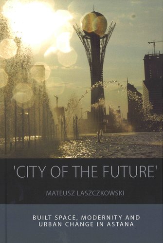 ‘City of the Future’. Built space, modernity and urban change in Astana