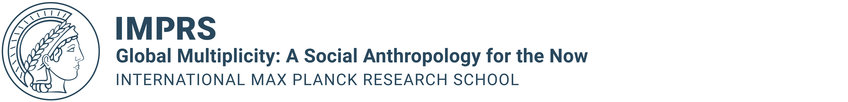 IMPRS ‘Global Multiplicity: A Social Anthropology for the Now’ IMPRS ‘Global Multiplicity: A Social Anthropology for the Now’